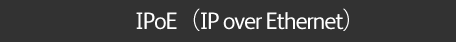 IPoE(IP over Ethernet)