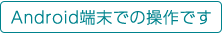 Android端末の操作です